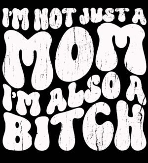 Im Not Just A Mom Im A Bitch